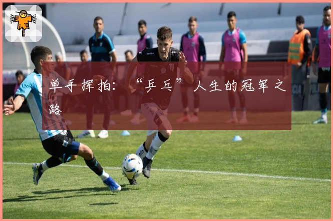 单手挥拍：“乒乓”人生的冠军之路