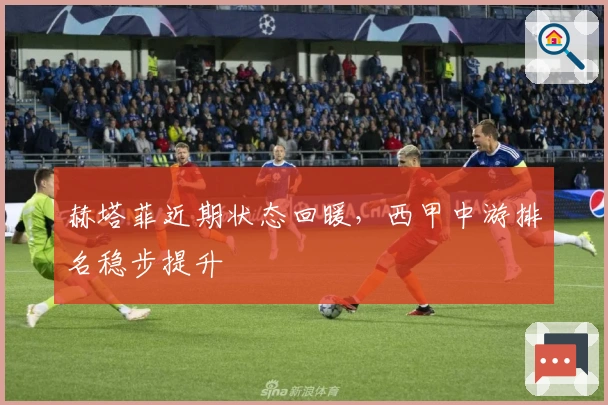 赫塔菲近期状态回暖，西甲中游排名稳步提升