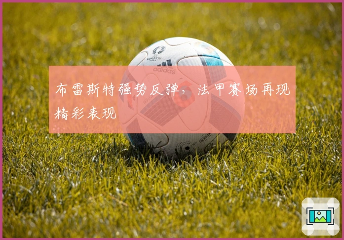 布雷斯特强势反弹，法甲赛场再现精彩表现