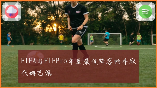 FIFA与FIFPro年度最佳阵容帕乔取代姆巴佩