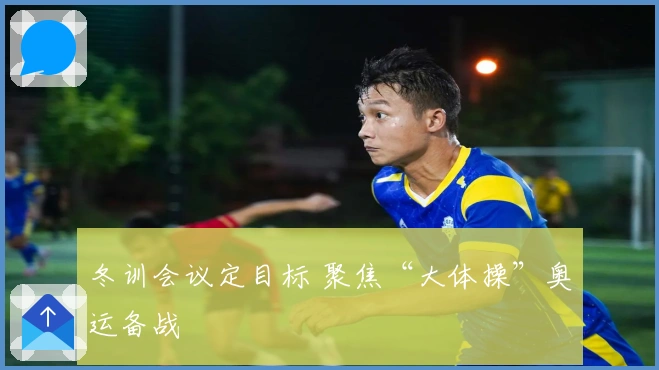 冬训会议定目标 聚焦“大体操”奥运备战