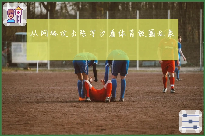 从网络攻击陈芋汐看体育饭圈乱象